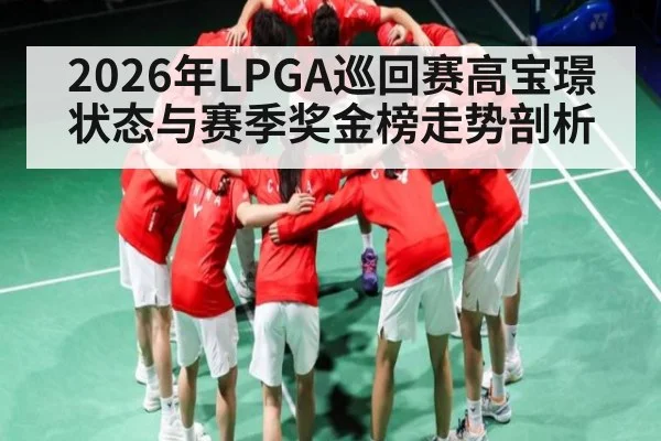 2026年LPGA巡回赛高宝璟状态与赛季奖金榜走势剖析 | sports