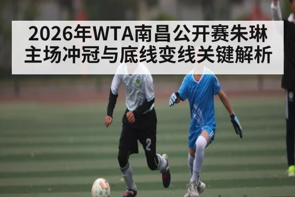 2026年WTA南昌公开赛朱琳主场冲冠与底线变线关键解析 | sports