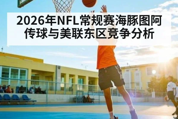 2026年NFL常规赛海豚图阿传球与美联东区竞争分析 | sports